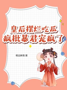 皇后擺爛吃瓜瘋批暴君寵瘋了小說免費閱讀